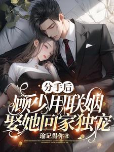 After the breakup, Mr. Gu arranged a marriage to marry her home and dote on her exclusively